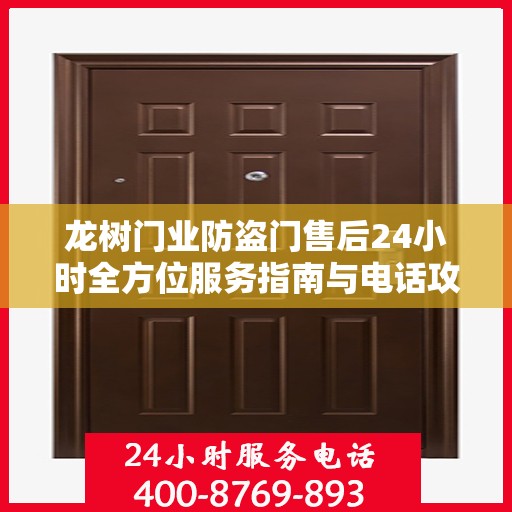 龙树门业防盗门售后24小时全方位服务指南与电话攻略