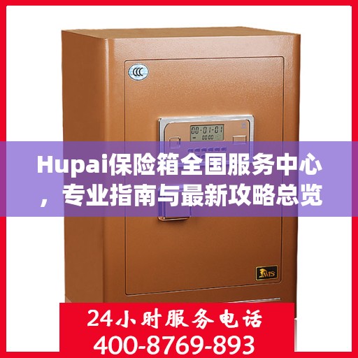 Hupai保险箱全国服务中心，专业指南与最新攻略总览