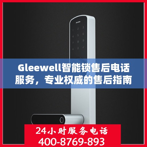 Gleewell智能锁售后电话服务，专业权威的售后指南