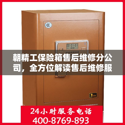 朝精工保险箱售后维修分公司，全方位解读售后维修服务流程与保障