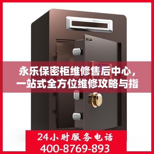 永乐保密柜维修售后中心，一站式全方位维修攻略与指南