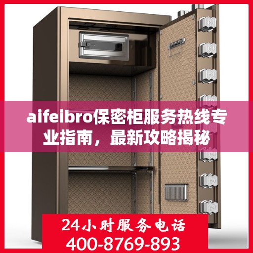 aifeibro保密柜服务热线专业指南，最新攻略揭秘