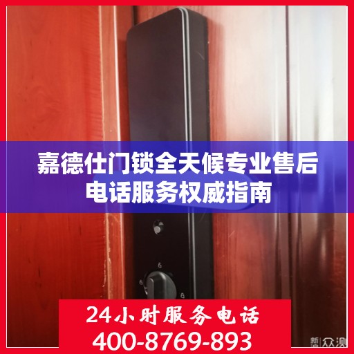 嘉德仕门锁全天候专业售后电话服务权威指南