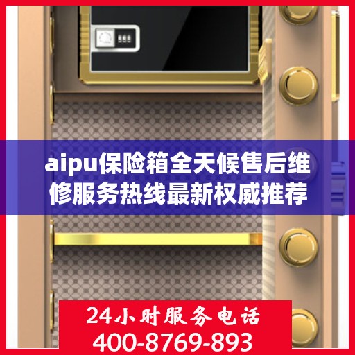 aipu保险箱全天候售后维修服务热线最新权威推荐
