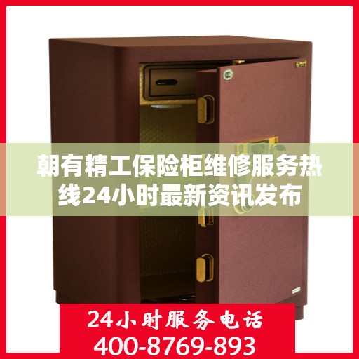 朝有精工保险柜维修服务热线24小时最新资讯发布