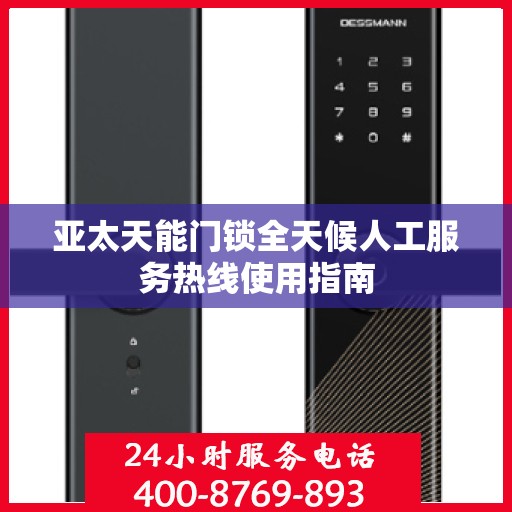 亚太天能门锁全天候人工服务热线使用指南