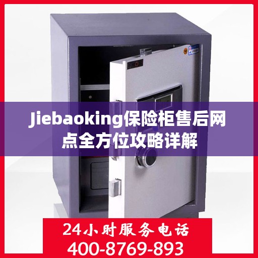 Jiebaoking保险柜售后网点全方位攻略详解