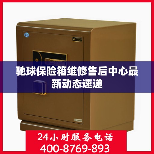 驰球保险箱维修售后中心最新动态速递