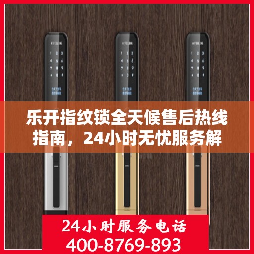 乐开指纹锁全天候售后热线指南，24小时无忧服务解读