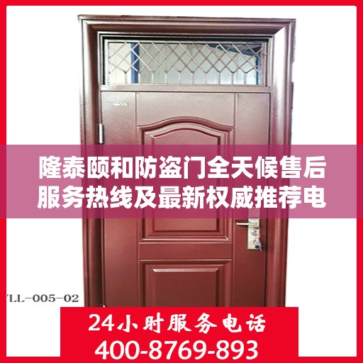 隆泰颐和防盗门全天候售后服务热线及最新权威推荐电话发布