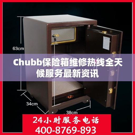 Chubb保险箱维修热线全天候服务最新资讯