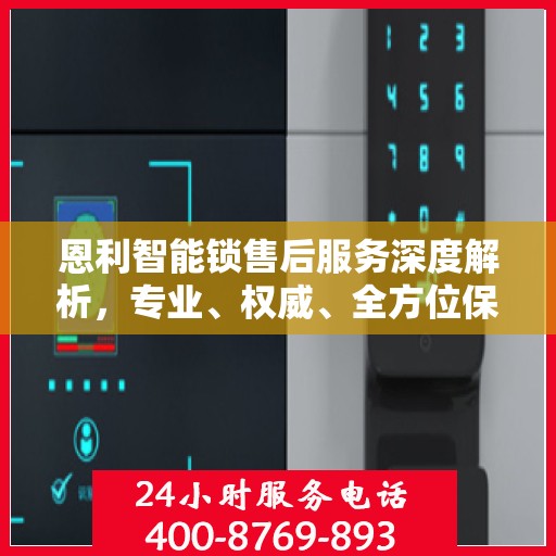 恩利智能锁售后服务深度解析，专业、权威、全方位保障