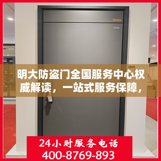 明大防盗门全国服务中心权威解读，一站式服务保障，为您的安全保驾护航
