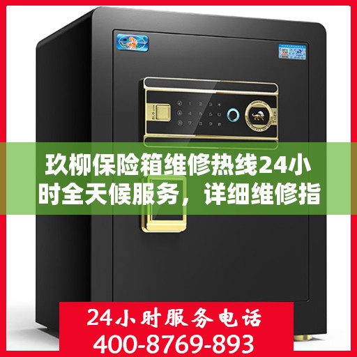 玖柳保险箱维修热线24小时全天候服务，详细维修指南与全面攻略