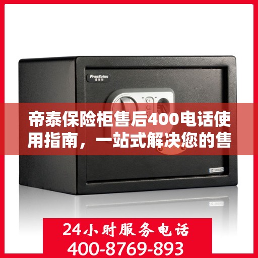 帝泰保险柜售后400电话使用指南，一站式解决您的售后问题