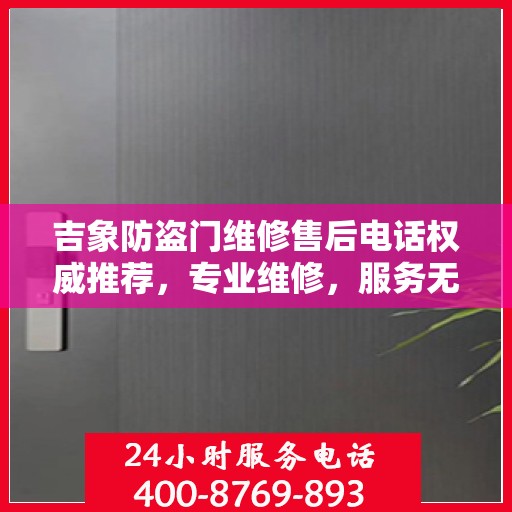 吉象防盗门维修售后电话权威推荐，专业维修，服务无忧