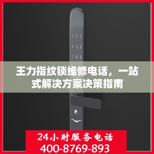 王力指纹锁维修电话，一站式解决方案决策指南