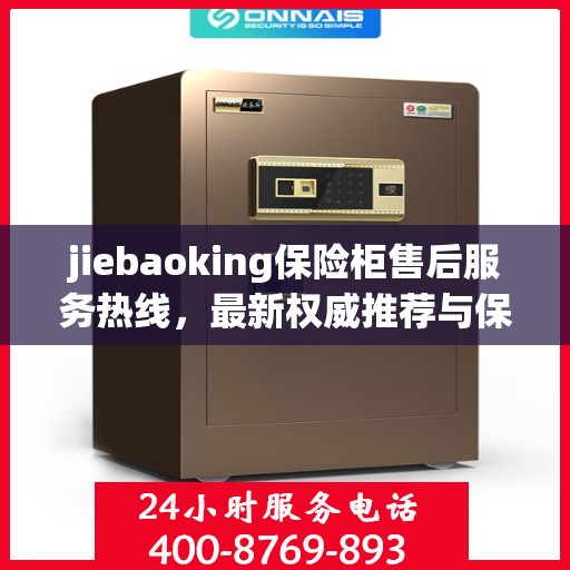 jiebaoking保险柜售后服务热线，最新权威推荐与保障您的安全