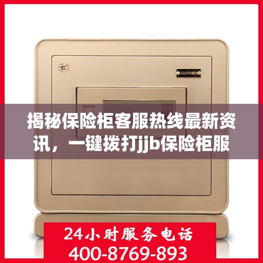揭秘保险柜客服热线最新资讯，一键拨打jjb保险柜服务电话