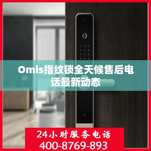 Omis指纹锁全天候售后电话最新动态