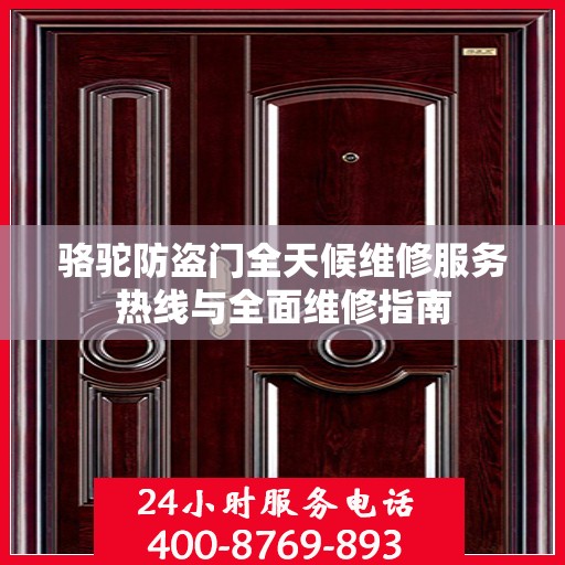 骆驼防盗门全天候维修服务热线与全面维修指南