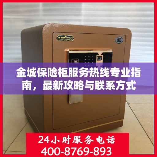金城保险柜服务热线专业指南，最新攻略与联系方式