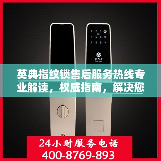 英典指纹锁售后服务热线专业解读，权威指南，解决您的疑问！