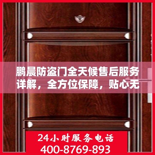 鹏晨防盗门全天候售后服务详解，全方位保障，贴心无忧体验