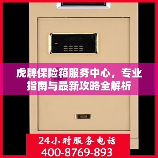 虎牌保险箱服务中心，专业指南与最新攻略全解析