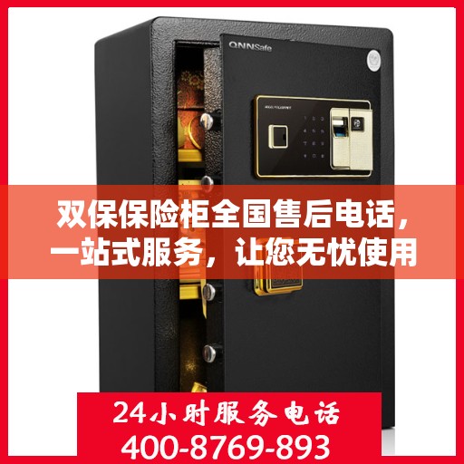双保保险柜全国售后电话，一站式服务，让您无忧使用保险柜！