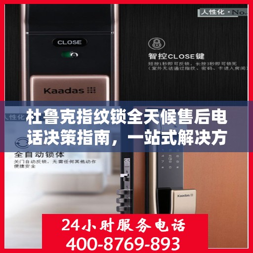杜鲁克指纹锁全天候售后电话决策指南，一站式解决方案与贴心服务体验