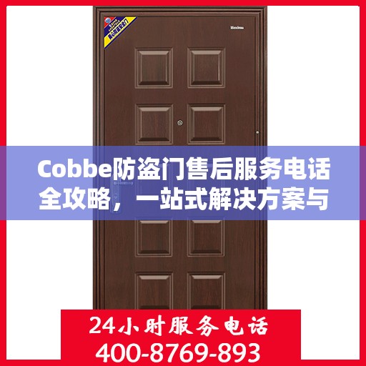 Cobbe防盗门售后服务电话全攻略，一站式解决方案与详细联系方式
