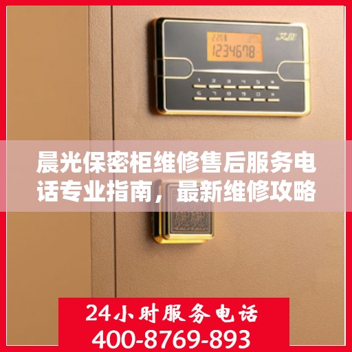 晨光保密柜维修售后服务电话专业指南，最新维修攻略与联系方式