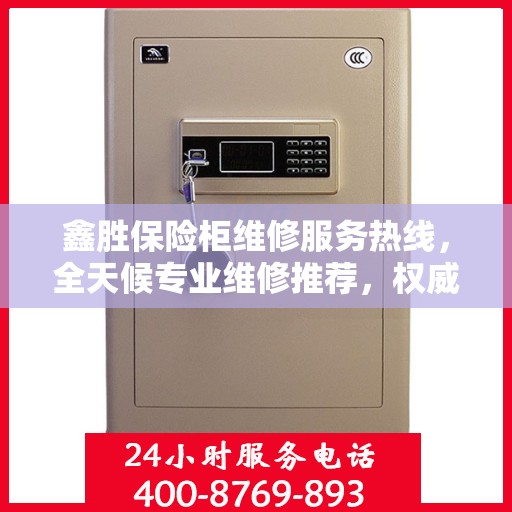 鑫胜保险柜维修服务热线，全天候专业维修推荐，权威最新推荐！