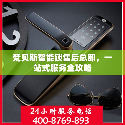 梵贝斯智能锁售后总部，一站式服务全攻略