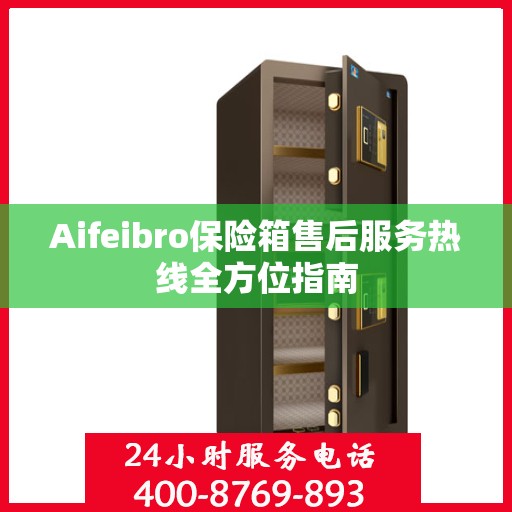 Aifeibro保险箱售后服务热线全方位指南