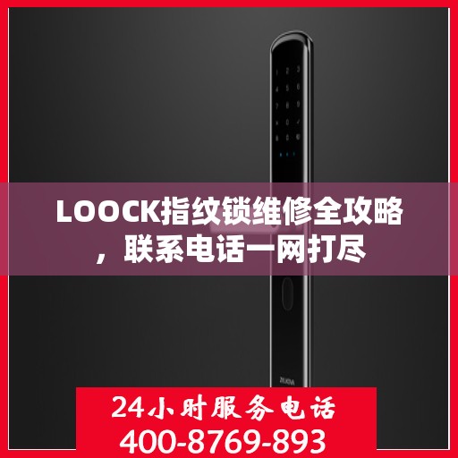 LOOCK指纹锁维修全攻略，联系电话一网打尽