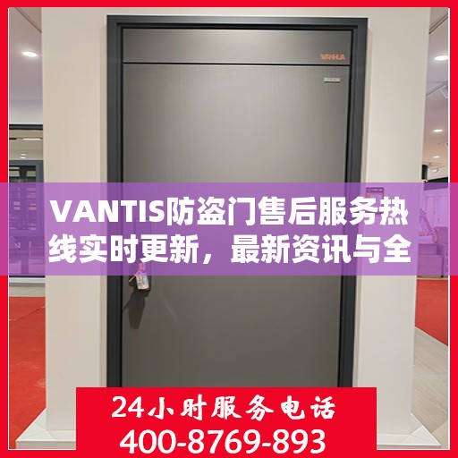 VANTIS防盗门售后服务热线实时更新，最新资讯与全方位服务支持