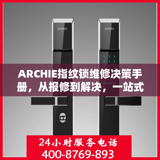 ARCHIE指纹锁维修决策手册，从报修到解决，一站式指南