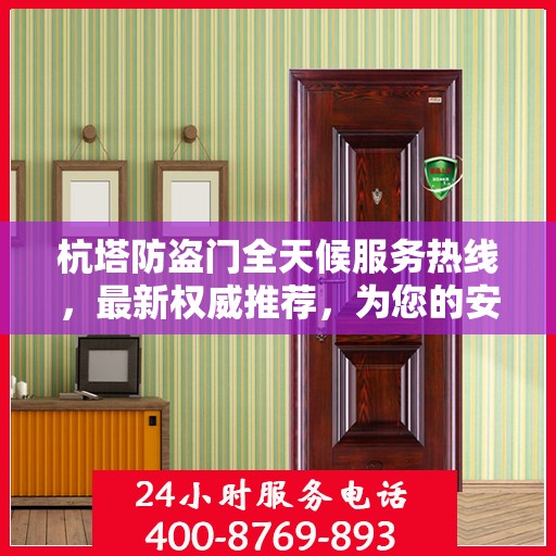 杭塔防盗门全天候服务热线，最新权威推荐，为您的安全保驾护航！