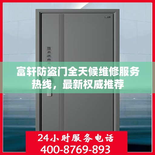 富轩防盗门全天候维修服务热线，最新权威推荐