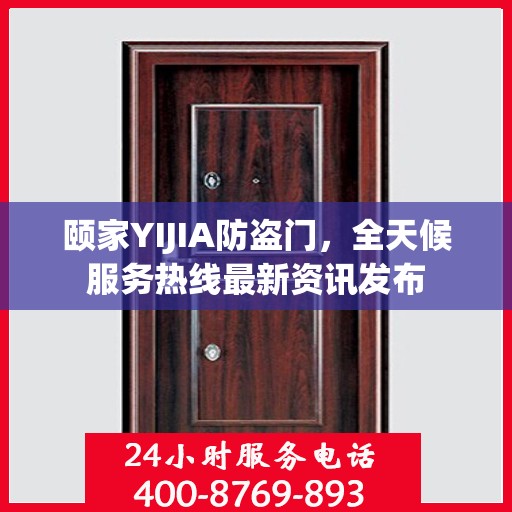 颐家YIJIA防盗门，全天候服务热线最新资讯发布
