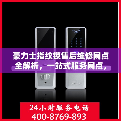 豪力士指纹锁售后维修网点全解析，一站式服务网点，让您无忧！