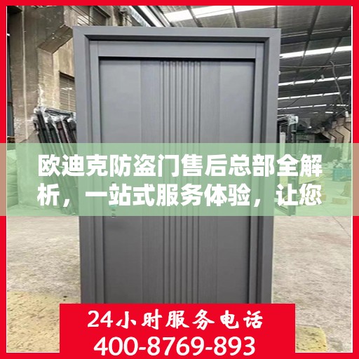 欧迪克防盗门售后总部全解析，一站式服务体验，让您无忧选择！
