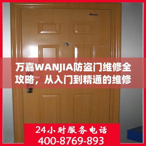 万嘉WANJIA防盗门维修全攻略，从入门到精通的维修指南