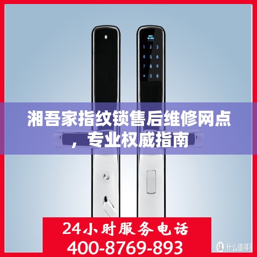 湘吾家指纹锁售后维修网点，专业权威指南