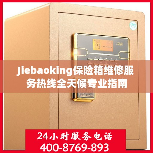 Jiebaoking保险箱维修服务热线全天候专业指南