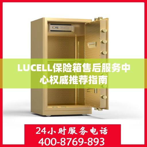 LUCELL保险箱售后服务中心权威推荐指南