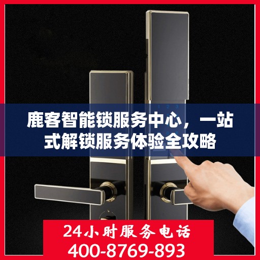 鹿客智能锁服务中心，一站式解锁服务体验全攻略