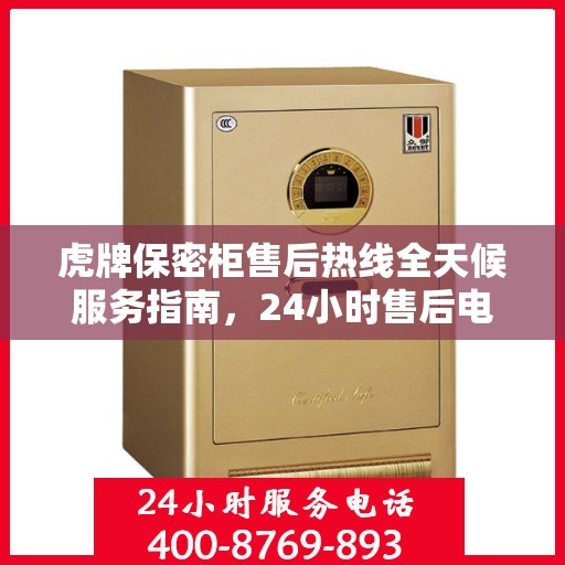 虎牌保密柜售后热线全天候服务指南，24小时售后电话详解